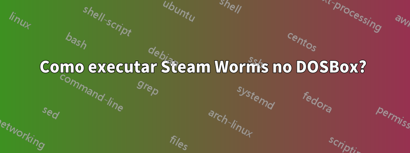 Como executar Steam Worms no DOSBox?