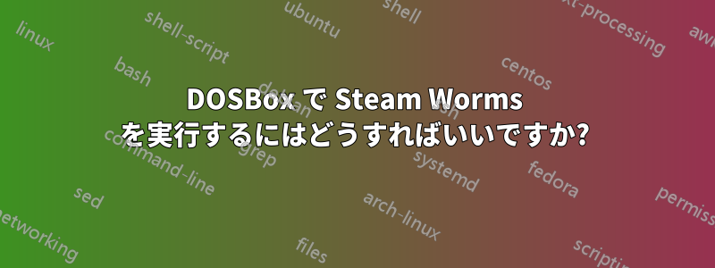 DOSBox で Steam Worms を実行するにはどうすればいいですか?