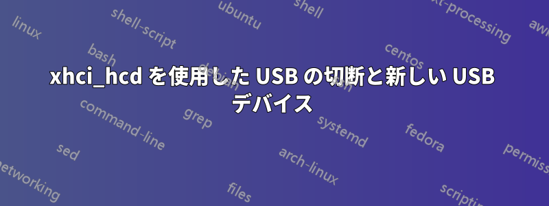 xhci_hcd を使用した USB の切断と新しい USB デバイス