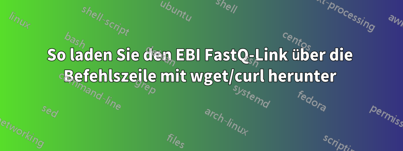 So laden Sie den EBI FastQ-Link über die Befehlszeile mit wget/curl herunter