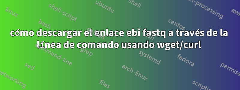 cómo descargar el enlace ebi fastq a través de la línea de comando usando wget/curl