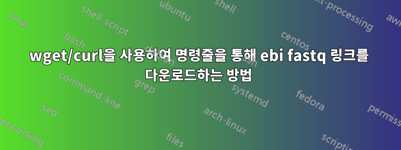 wget/curl을 사용하여 명령줄을 통해 ebi fastq 링크를 다운로드하는 방법