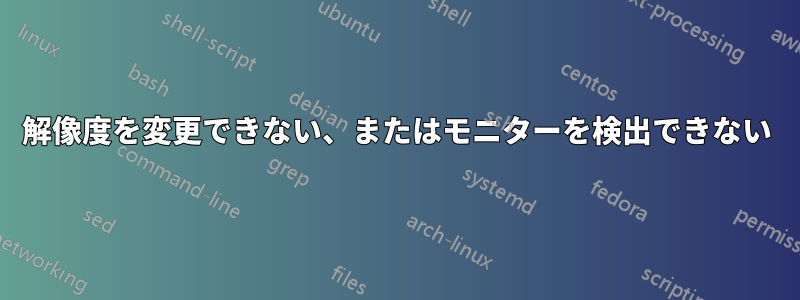 解像度を変更できない、またはモニターを検出できない