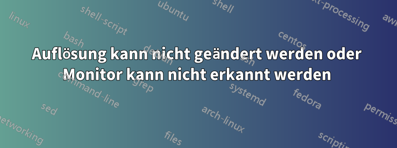 Auflösung kann nicht geändert werden oder Monitor kann nicht erkannt werden