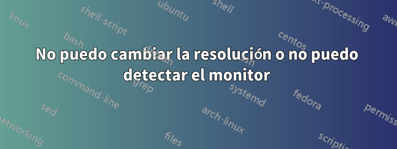 No puedo cambiar la resolución o no puedo detectar el monitor