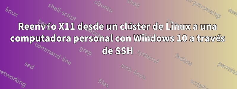 Reenvío X11 desde un clúster de Linux a una computadora personal con Windows 10 a través de SSH