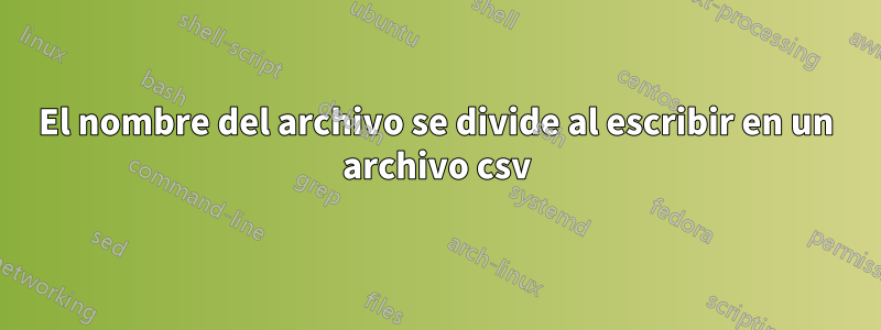 El nombre del archivo se divide al escribir en un archivo csv