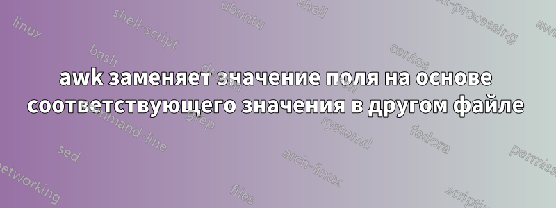 awk заменяет значение поля на основе соответствующего значения в другом файле