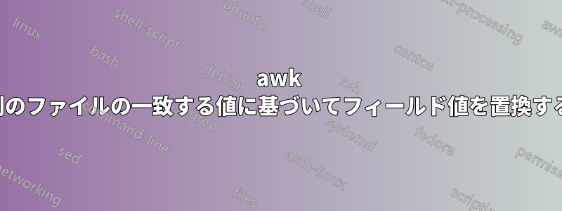 awk 別のファイルの一致する値に基づいてフィールド値を置換する