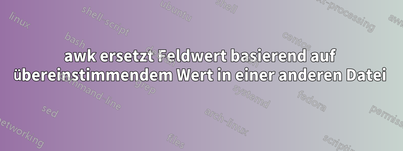 awk ersetzt Feldwert basierend auf übereinstimmendem Wert in einer anderen Datei