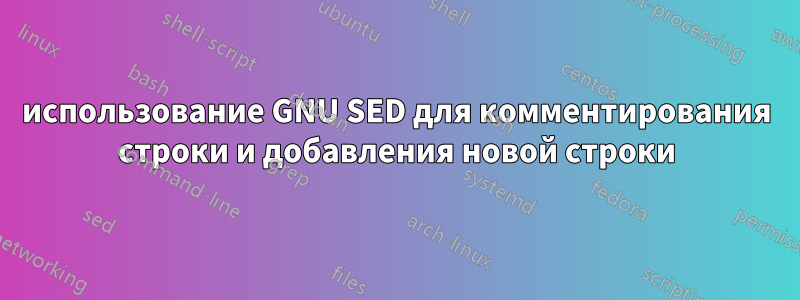 использование GNU SED для комментирования строки и добавления новой строки