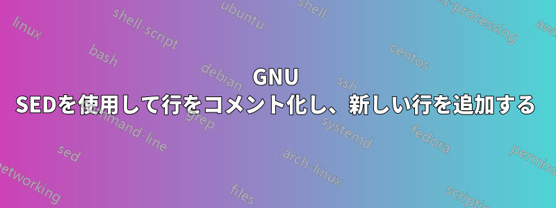 GNU SEDを使用して行をコメント化し、新しい行を追加する