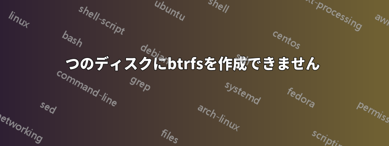 2つのディスクにbtrfsを作成できません