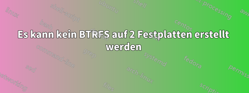 Es kann kein BTRFS auf 2 Festplatten erstellt werden