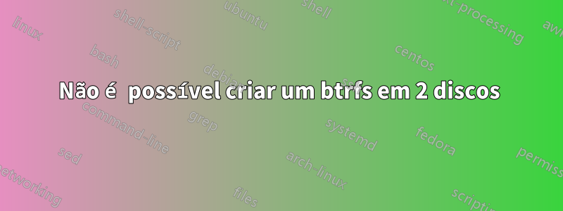 Não é possível criar um btrfs em 2 discos