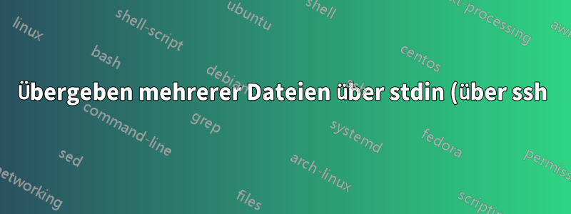 Übergeben mehrerer Dateien über stdin (über ssh)