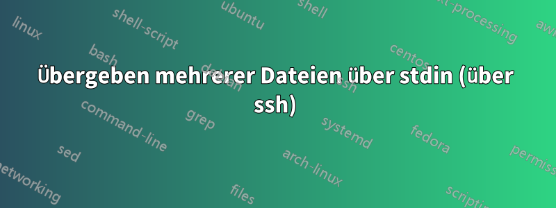 Übergeben mehrerer Dateien über stdin (über ssh)