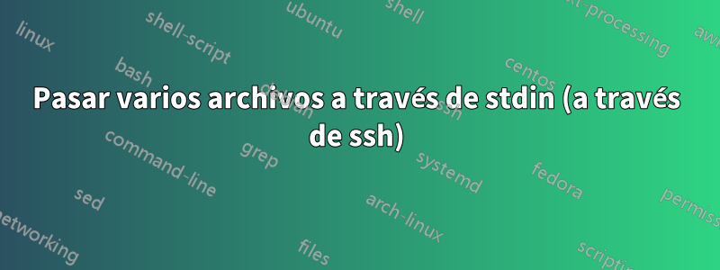 Pasar varios archivos a través de stdin (a través de ssh)