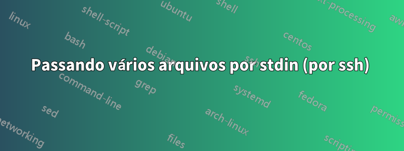 Passando vários arquivos por stdin (por ssh)