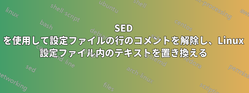 SED を使用して設定ファイルの行のコメントを解除し、Linux 設定ファイル内のテキストを置き換える