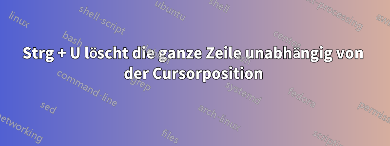 Strg + U löscht die ganze Zeile unabhängig von der Cursorposition