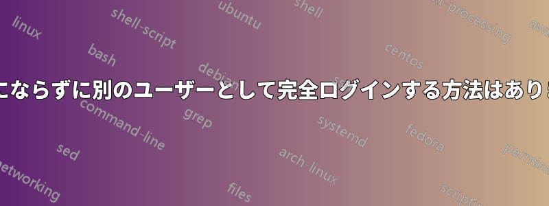 ルートにならずに別のユーザーとして完全ログインする方法はありますか?