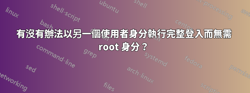 有沒有辦法以另一個使用者身分執行完整登入而無需 root 身分？