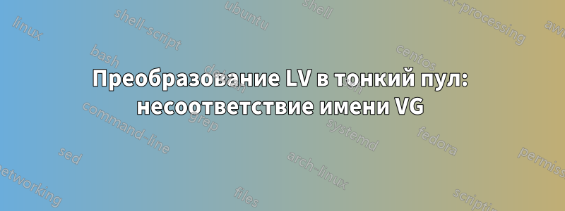 Преобразование LV в тонкий пул: несоответствие имени VG