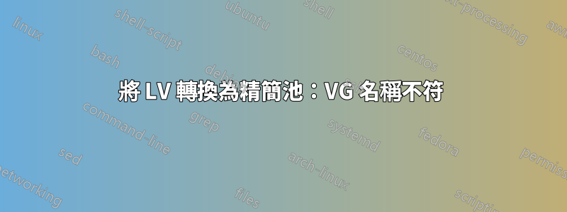 將 LV 轉換為精簡池：VG 名稱不符