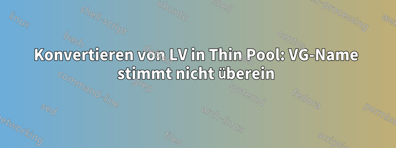 Konvertieren von LV in Thin Pool: VG-Name stimmt nicht überein