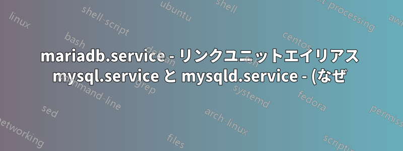 mariadb.service - リンクユニットエイリアス mysql.service と mysqld.service - (なぜ) 必要なのか