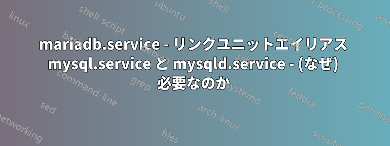 mariadb.service - リンクユニットエイリアス mysql.service と mysqld.service - (なぜ) 必要なのか