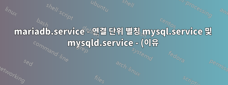 mariadb.service - 연결 단위 별칭 mysql.service 및 mysqld.service - (이유) 필요합니까?