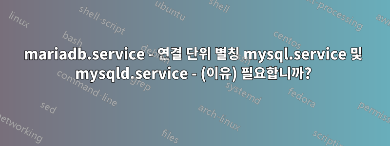 mariadb.service - 연결 단위 별칭 mysql.service 및 mysqld.service - (이유) 필요합니까?