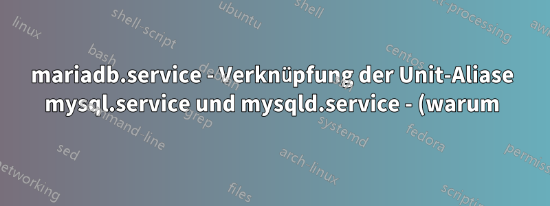 mariadb.service - Verknüpfung der Unit-Aliase mysql.service und mysqld.service - (warum) ist das notwendig