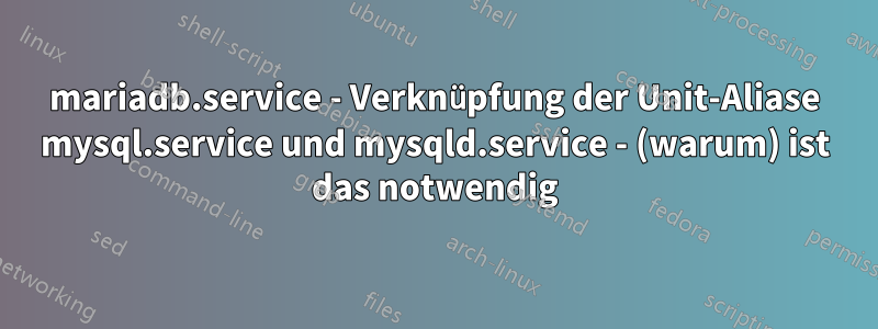 mariadb.service - Verknüpfung der Unit-Aliase mysql.service und mysqld.service - (warum) ist das notwendig