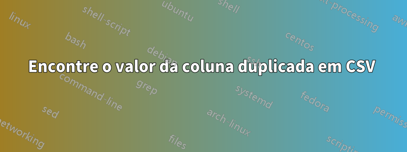 Encontre o valor da coluna duplicada em CSV