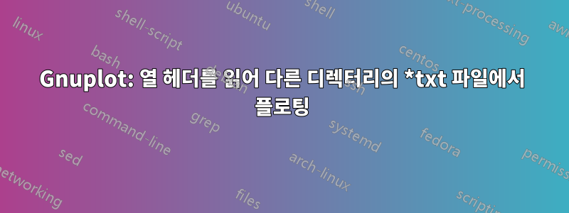 Gnuplot: 열 헤더를 읽어 다른 디렉터리의 *txt 파일에서 플로팅