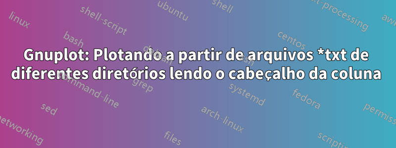 Gnuplot: Plotando a partir de arquivos *txt de diferentes diretórios lendo o cabeçalho da coluna