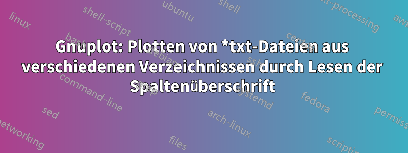 Gnuplot: Plotten von *txt-Dateien aus verschiedenen Verzeichnissen durch Lesen der Spaltenüberschrift