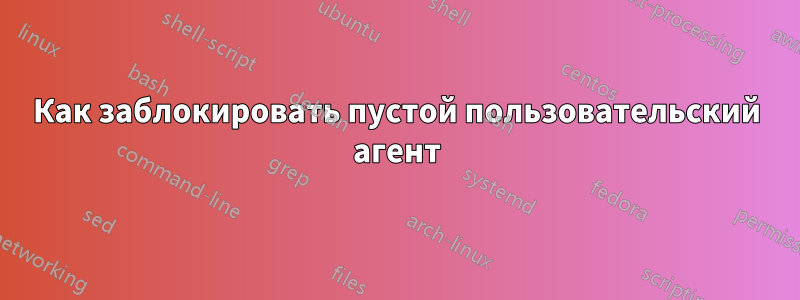 Как заблокировать пустой пользовательский агент