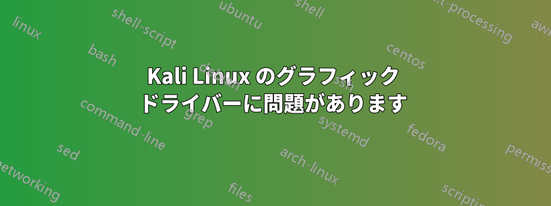 Kali Linux のグラフィック ドライバーに問題があります