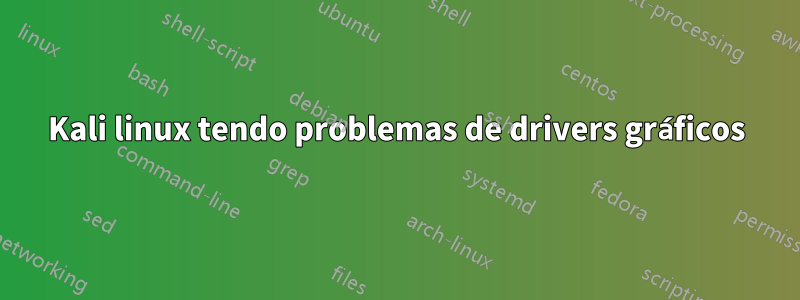 Kali linux tendo problemas de drivers gráficos