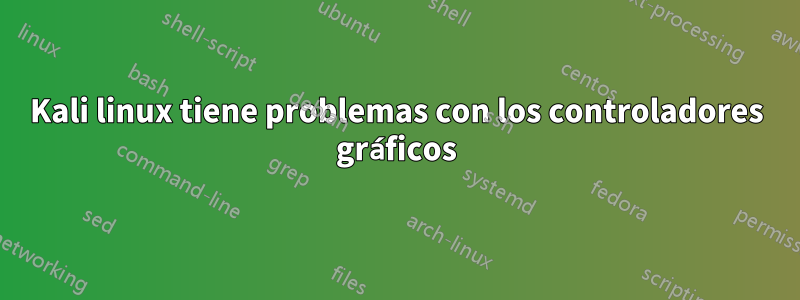 Kali linux tiene problemas con los controladores gráficos