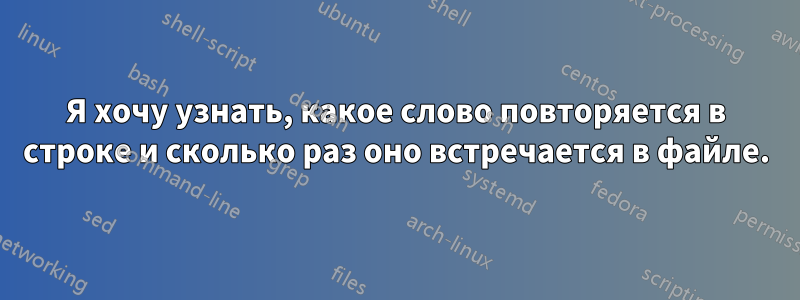 Я хочу узнать, какое слово повторяется в строке и сколько раз оно встречается в файле.