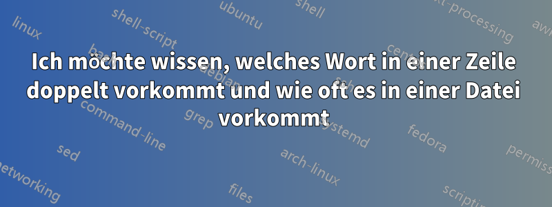 Ich möchte wissen, welches Wort in einer Zeile doppelt vorkommt und wie oft es in einer Datei vorkommt