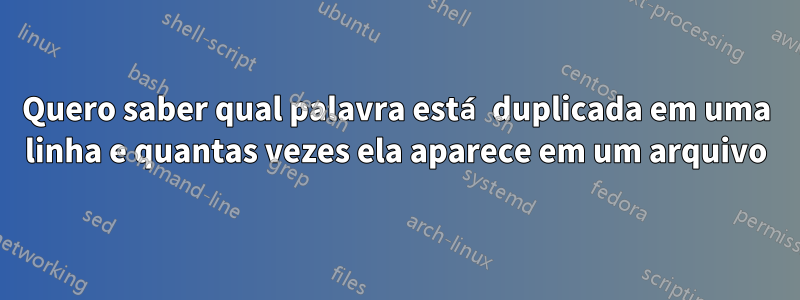 Quero saber qual palavra está duplicada em uma linha e quantas vezes ela aparece em um arquivo