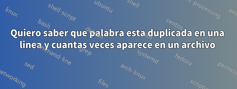 Quiero saber que palabra esta duplicada en una linea y cuantas veces aparece en un archivo