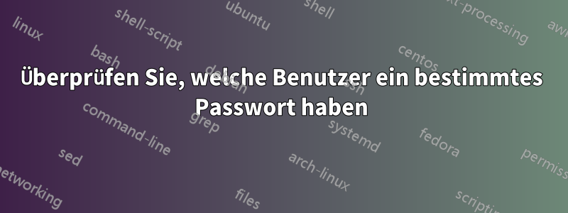 Überprüfen Sie, welche Benutzer ein bestimmtes Passwort haben