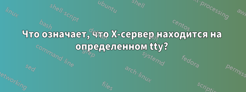 Что означает, что X-сервер находится на определенном tty?